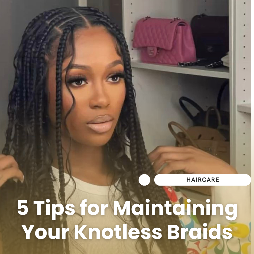 5 Tips for Effortlessly Maintaining Your Knotless Braids