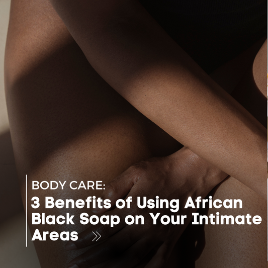 3 Benefits of Using African Black Soap on Your Intimate Areas